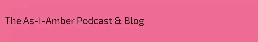 The As-I-Amber Podcast & Blog
